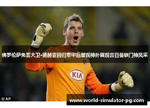 佛罗伦萨免签大卫·德赫亚回归意甲后屡现神扑展现昔日曼联门神风采