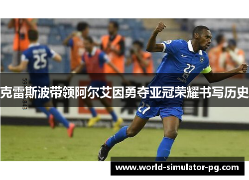 克雷斯波带领阿尔艾因勇夺亚冠荣耀书写历史