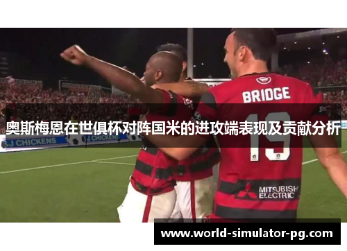 奥斯梅恩在世俱杯对阵国米的进攻端表现及贡献分析 奥斯梅恩在世俱杯对阵国米的进攻端表现及贡献分析