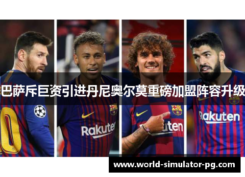 巴萨斥巨资引进丹尼奥尔莫重磅加盟阵容升级