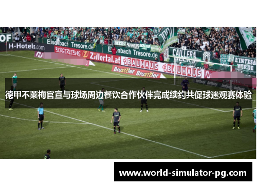 德甲不莱梅官宣与球场周边餐饮合作伙伴完成续约共促球迷观赛体验 德甲不莱梅官宣与球场周边餐饮合作伙伴完成续约共促球迷观赛体验