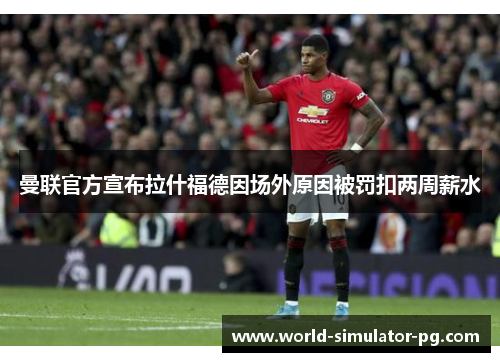 曼联官方宣布拉什福德因场外原因被罚扣两周薪水 曼联官方宣布拉什福德因场外原因被罚扣两周薪水