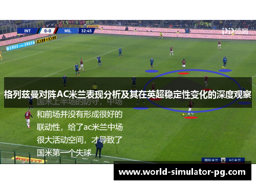 格列兹曼对阵AC米兰表现分析及其在英超稳定性变化的深度观察 格列兹曼对阵AC米兰表现分析及其在英超稳定性变化的深度观察