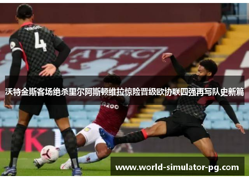 沃特金斯客场绝杀里尔阿斯顿维拉惊险晋级欧协联四强再写队史新篇