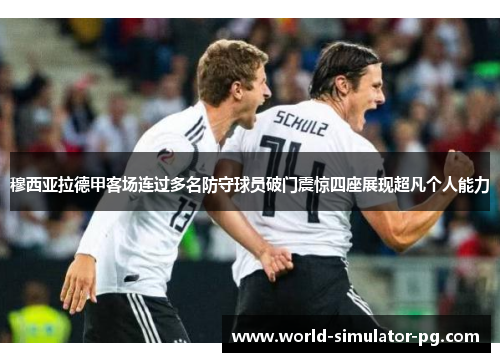 穆西亚拉德甲客场连过多名防守球员破门震惊四座展现超凡个人能力 穆西亚拉德甲客场连过多名防守球员破门震惊四座展现超凡个人能力