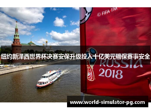纽约新泽西世界杯决赛安保升级投入十亿美元确保赛事安全