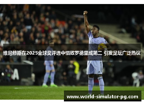 维尼修斯在2025金球奖评选中惜败罗德里成第二 引发足坛广泛热议