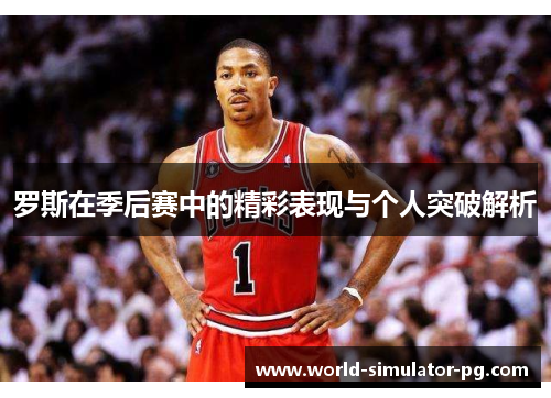 罗斯在季后赛中的精彩表现与个人突破解析