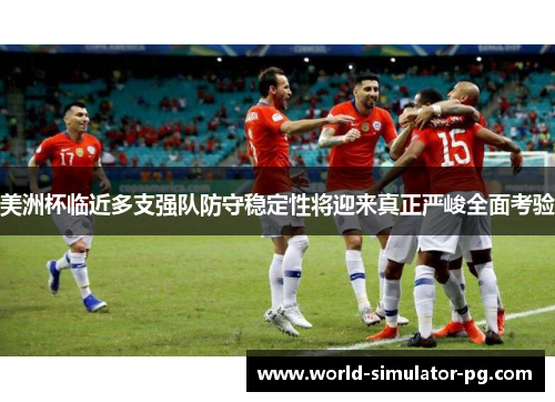 美洲杯临近多支强队防守稳定性将迎来真正严峻全面考验 美洲杯临近多支强队防守稳定性将迎来真正严峻全面考验