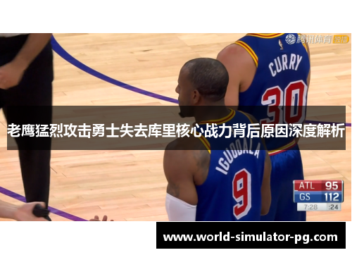 老鹰猛烈攻击勇士失去库里核心战力背后原因深度解析
