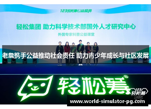 老詹携手公益推动社会责任 助力青少年成长与社区发展