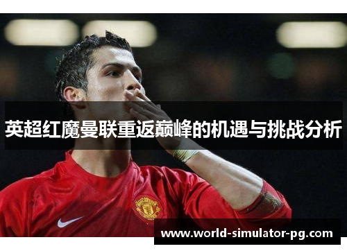 英超红魔曼联重返巅峰的机遇与挑战分析