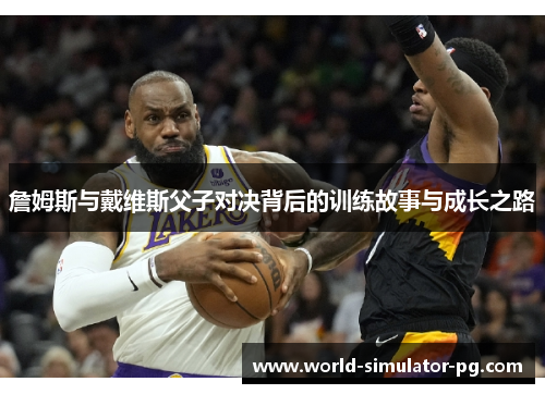 詹姆斯与戴维斯父子对决背后的训练故事与成长之路