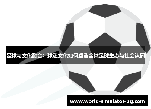 足球与文化融合：球迷文化如何塑造全球足球生态与社会认同