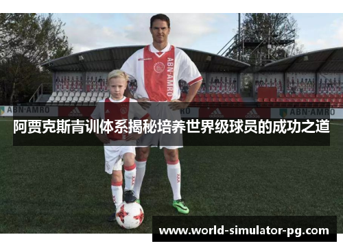 阿贾克斯青训体系揭秘培养世界级球员的成功之道