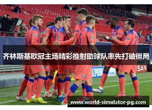 齐林斯基欧冠主场精彩推射助球队率先打破僵局