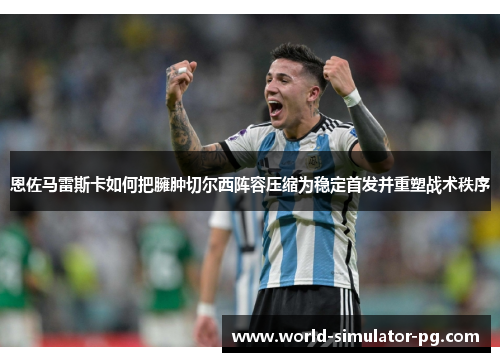 恩佐马雷斯卡如何把臃肿切尔西阵容压缩为稳定首发并重塑战术秩序