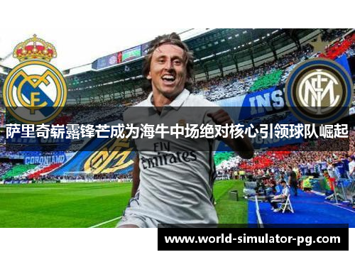 萨里奇崭露锋芒成为海牛中场绝对核心引领球队崛起