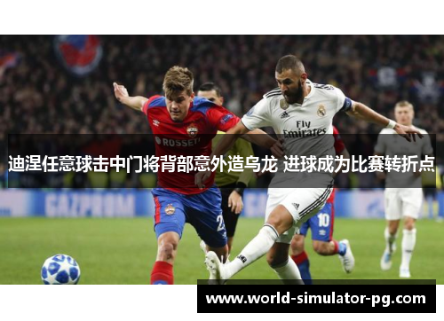 迪涅任意球击中门将背部意外造乌龙 进球成为比赛转折点