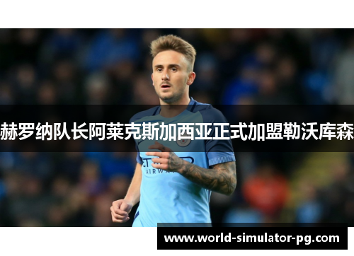 赫罗纳队长阿莱克斯加西亚正式加盟勒沃库森 赫罗纳队长阿莱克斯加西亚正式加盟勒沃库森