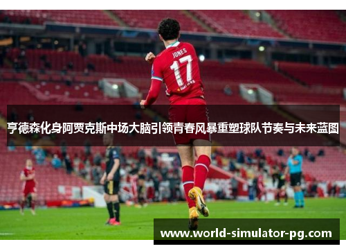 亨德森化身阿贾克斯中场大脑引领青春风暴重塑球队节奏与未来蓝图
