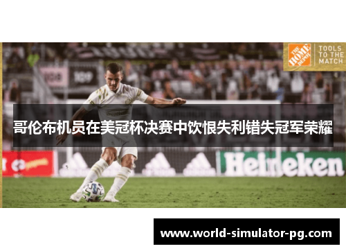 哥伦布机员在美冠杯决赛中饮恨失利错失冠军荣耀
