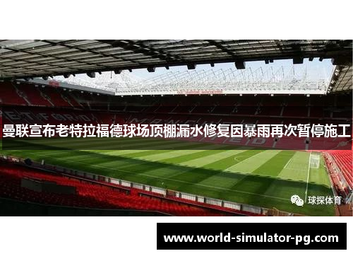 曼联宣布老特拉福德球场顶棚漏水修复因暴雨再次暂停施工 曼联宣布老特拉福德球场顶棚漏水修复因暴雨再次暂停施工