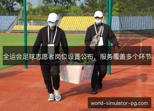 全运会足球志愿者岗位设置公布，服务覆盖多个环节