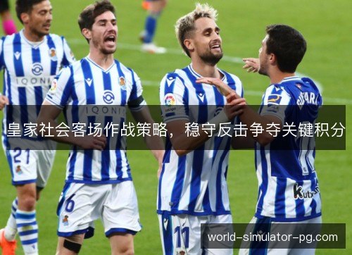 皇家社会客场作战策略，稳守反击争夺关键积分