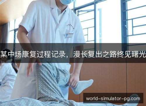 某中场康复过程记录,漫长复出之路终见曙光 某中场康复过程记录,漫长复出之路终见曙光