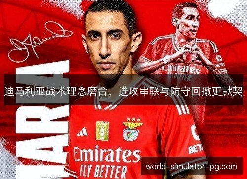 迪马利亚战术理念磨合，进攻串联与防守回撤更默契