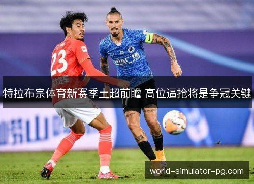 特拉布宗体育新赛季土超前瞻 高位逼抢将是争冠关键 特拉布宗体育新赛季土超前瞻 高位逼抢将是争冠关键